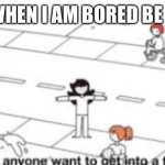 Made by CookieUwU_memer link in the comments! | ME WHEN I AM BORED BE LIKE: | image tagged in does anyone want to get into a fight | made w/ Imgflip meme maker