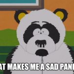 sad panda-south park | THAT MAKES ME A SAD PANDER | image tagged in sad panda-south park | made w/ Imgflip meme maker