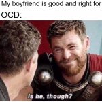 rOCD | Me: My boyfriend is good and right for me. My OCD: | image tagged in is it though,ocd,obsessive-compulsive,relationships,bpd,mental illness | made w/ Imgflip meme maker