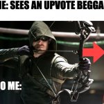 Green Arrow | ME: SEES AN UPVOTE BEGGAR; ALSO ME: | image tagged in green arrow | made w/ Imgflip meme maker