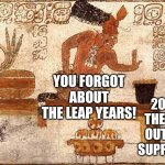 Missed it by THAT much! | YOU FORGOT ABOUT THE LEAP YEARS! 2012? 2012, 2020... THEY'LL FIGURE OUT WHAT IT'S SUPPOSED TO BE! | image tagged in ancient mayans,memes,2012,2020,calendar | made w/ Imgflip meme maker