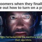 Tony Stark I've Hacked Into The Mainframe | boomers when they finally figure out how to turn on a phone | image tagged in tony stark i've hacked into the mainframe | made w/ Imgflip meme maker