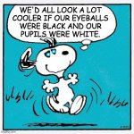 You're all sleeping.  I'm already up and working. | WE'D ALL LOOK A LOT
COOLER IF OUR EYEBALLS
WERE BLACK AND OUR
PUPILS WERE WHITE. | image tagged in snoopy,memes,innovation for a better tomorrow | made w/ Imgflip meme maker