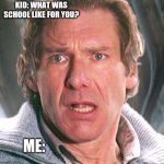 Surprised Harrison Ford | KID: WHAT WAS SCHOOL LIKE FOR YOU? ME: | image tagged in surprised harrison ford,school,funny,funny meme | made w/ Imgflip meme maker