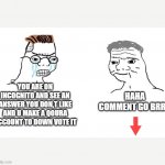 haha brrrrrrr | HAHA COMMENT GO BRRR; YOU ARE ON INCOGNITO AND SEE AN ANSWER YOU DON,T LIKE AND U MAKE A QOURA ACCOUNT TO DOWN VOTE IT | image tagged in haha brrrrrrr | made w/ Imgflip meme maker