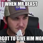 money | WHEN MR.BEAST; FORGOT TO GIVE HIM MONEY | image tagged in mrbeast meme | made w/ Imgflip meme maker