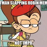 I hate these memes | BATMAN SLAPPING ROBIN MEMES; NOT IMPRESSED | image tagged in luan unimpressed,haters gonna hate,batman slapping robin | made w/ Imgflip meme maker