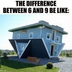 Upside down house | THE DIFFERENCE BETWEEN 6 AND 9 BE LIKE: | image tagged in upside down house | made w/ Imgflip meme maker