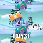Everest X Marshall | EVEREST; WILL YOU MARRY ,MARSHALL IN DA NEAR FUTURE ? HELL YES ! | image tagged in paw patrol bad pun everest,paw patrol,lol,lol so funny | made w/ Imgflip meme maker