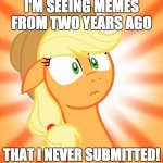 How did I completely miss them? | I'M SEEING MEMES FROM TWO YEARS AGO; THAT I NEVER SUBMITTED! | image tagged in shocked applejack,memes,xanderbrony | made w/ Imgflip meme maker