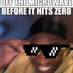 yellow glass guy | WHEN YOU TURN OFF THE MICROWAVE BEFORE IT HITS ZERO | image tagged in yellow glass guy | made w/ Imgflip meme maker