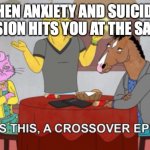 What is this? A Crossover Episode? | WHEN ANXIETY AND SUICIDAL DEPRESSION HITS YOU AT THE SAME TIME | image tagged in what is this a crossover episode | made w/ Imgflip meme maker