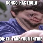 Ill take your stock | CONGO: HAS EBOLA; AMERICA: I'LL TAKE YOUR ENTIRE STOCK | image tagged in ill take your stock | made w/ Imgflip meme maker