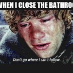 true dat | MY DOG WHEN I CLOSE THE BATHROOM DOOR: | image tagged in dont go where i cant follow,cool | made w/ Imgflip meme maker