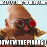 PINGAS | MY PINGAS IS GOING TO KILL DONUT LORD; SO NOW I'M THE PINGAS LORD | image tagged in pingas 2019 | made w/ Imgflip meme maker