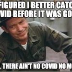 Ain't no COVID no more | I FIGURED I BETTER CATCH COVID BEFORE IT WAS GONE. SON, THERE AIN'T NO COVID NO MORE. | image tagged in sgt hulka | made w/ Imgflip meme maker