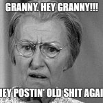 Old Meme | GRANNY. HEY GRANNY!!! THEY POSTIN' OLD SHIT AGAIN! | image tagged in granny | made w/ Imgflip meme maker