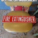 MOM: THERE'S A FIRE GET THE EXTINGUISHER!! ME: UHHH | image tagged in funny | made w/ Imgflip meme maker