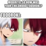 Todoroki | MIDORIYA: SO HOW WAS YOUR CHILDHOOD TODOROKI? TODOROKI: | image tagged in todoroki | made w/ Imgflip meme maker