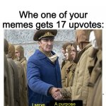 Meme | Whe one of your memes gets 17 upvotes:; ... ... A purpose; A purpose | image tagged in i serve no purpose,funny,memes,upvotes,amazing,wow | made w/ Imgflip meme maker