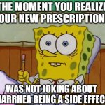 Always read your medication's side effects.....Always | THE MOMENT YOU REALIZE YOUR NEW PRESCRIPTION... WAS NOT JOKING ABOUT DIARRHEA BEING A SIDE EFFECT | image tagged in diarrhea,medication,side effects | made w/ Imgflip meme maker