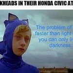 crackheads and their honda civic | CRACKHEADS IN THEIR HONDA CIVIC AT 3AM | image tagged in the problem with being faster than light | made w/ Imgflip meme maker