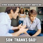 lol (this is kinda sad tho...) | SON" HEY DAD WHY IS MY SISTER NAMED UNICORN? FATHER: BECAUSE YOUR MOTHER ALWAYS WANTED ONE! SON: THANKS DAD! FATHER NO PROBLEM, DIVORCE! | image tagged in dad and son,meme,divorce,lol | made w/ Imgflip meme maker