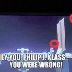 UFO Debunker Philip J. Klass Exposed! | HEY, YOU, PHILIP J. KLASS — 
YOU WERE WRONG! | image tagged in ufo,ufos,nasa,spacex | made w/ Imgflip meme maker