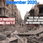 Take it from a time traveler | December 2020; YEAH, YEAH. AND BARELY ANY RUBBLE ON THE GROUND TODAY; NICE WEATHER TODAY, ISN’T IT | image tagged in apocalypse,2020,weather,end of the world,death | made w/ Imgflip meme maker