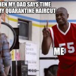 Haircut | WHEN MY DAD SAYS TIME FOR MY QUARANTINE HAIRCUT; ME | image tagged in no no no not today | made w/ Imgflip meme maker