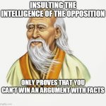 Lao Tzu | INSULTING THE INTELLIGENCE OF THE OPPOSITION; ONLY PROVES THAT YOU CAN'T WIN AN ARGUMENT WITH FACTS | image tagged in lao tzu | made w/ Imgflip meme maker