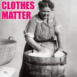 Clean Clothes | CLEAN CLOTHES MATTER | image tagged in laundry,clothes,lol so funny,so true,housework,housewife | made w/ Imgflip meme maker
