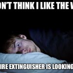 Insomnia | I DON’T THINK I LIKE THE WAY; THAT FIRE EXTINGUISHER IS LOOKING AT ME | image tagged in insomnia,memes,funny,true story | made w/ Imgflip meme maker