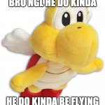F l y i n g | BRO NGL HE DO KINDA; HE DO KINDA BE FLYING | image tagged in flying,koopa | made w/ Imgflip meme maker