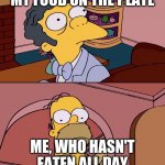 xD | MY FOOD ON THE PLATE; ME, WHO HASN'T EATEN ALL DAY | image tagged in homer and moe | made w/ Imgflip meme maker