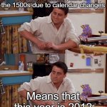 Exactly what the mayans predicted...darn | The world lost 8 years in the 1500s due to calendar changes; Means that this year is 2012 | image tagged in joey meme,memes,joey,2020,2012 | made w/ Imgflip meme maker
