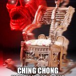 skeleton chair | CHING CHONG YOUR LIFE IS GONE | image tagged in skeleton chair | made w/ Imgflip meme maker