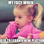 My face when | MY FACE WHEN... I NEED TO LEARN A NEW PLATFORM | image tagged in my face when | made w/ Imgflip meme maker