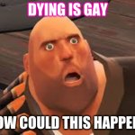 Poootis takes a challenge | DYING IS GAY; HOW COULD THIS HAPPEN? | image tagged in how could this happen | made w/ Imgflip meme maker