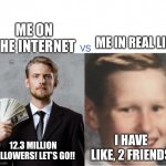This is sad but true! | ME ON THE INTERNET; ME IN REAL LIFE; 12.3 MILLION FOLLOWERS! LET’S GO!! I HAVE LIKE, 2 FRIENDS | image tagged in expectations gone down,funny memes,relatable | made w/ Imgflip meme maker