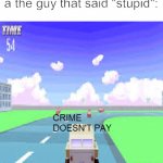 STOOPID | Five year olds reporting a the guy that said "stupid": | image tagged in crime doesn't pay,spookys jumpscare mansion,spookys house of jumpscares,crime,report | made w/ Imgflip meme maker