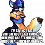 Furry Hugs | I'M GIVING A BIG VIRTUAL HUG TO ALL THOSE ON HERE WHO ARE STAYING STRONG THROUGH ALL THESE HARD TIMES. | image tagged in furry hugs,covid-19,riots,furries | made w/ Imgflip meme maker