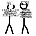 Which year was worse? Featuring stick figures | WHICH YEAR WAS WORSE? 2019; 2020; SO MUCH FAMOUS CELEBRITIES DIED IN OUR YEAR; WE STARTED THE CORONAVIRUS, CAUSING THOUSANDS OF PEOPLE DEAD AND MILLIONS SICK | image tagged in stick figure,memes,2019,2020 | made w/ Imgflip meme maker