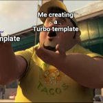 New template guys | Me creating a Turbo template; The template | image tagged in turbo template | made w/ Imgflip meme maker