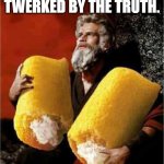 Moses With Twinkies | THOU SHALT NOT GET TWERKED BY THE TRUTH. | image tagged in moses with twinkies | made w/ Imgflip meme maker