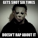 Michael Myers Halloween | GETS SHOT SIX TIMES; DOESN’T RAP ABOUT IT | image tagged in michael myers | made w/ Imgflip meme maker
