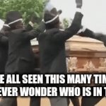 I'm right | WE HAVE ALL SEEN THIS MANY TIMES BUT
WE NEVER WONDER WHO IS IN THERE | image tagged in gifs,coffin dance | made w/ Imgflip video-to-gif maker