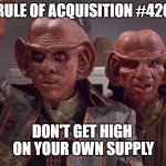 Rule of Acquisition #410 | RULE OF ACQUISITION #420; DON'T GET HIGH 
ON YOUR OWN SUPPLY | image tagged in quark and rom star trek | made w/ Imgflip meme maker