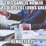 Remastering criteria meeting | "THIS GAME IS NOW 10 YEARS OLD. STILL LOOKS GREAT"; "REMASTER IT" | image tagged in formal business meeting | made w/ Imgflip meme maker