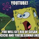 Youtube! You must get rid of Susan Wojcicki and you are gonna like it! | YOUTUBE! YOU WILL GET RID OF SUSAN WOJCICKI AND YOU’RE GONNA LIKE IT!! | image tagged in spongebob,susan wojcicki,youtube,memes | made w/ Imgflip meme maker